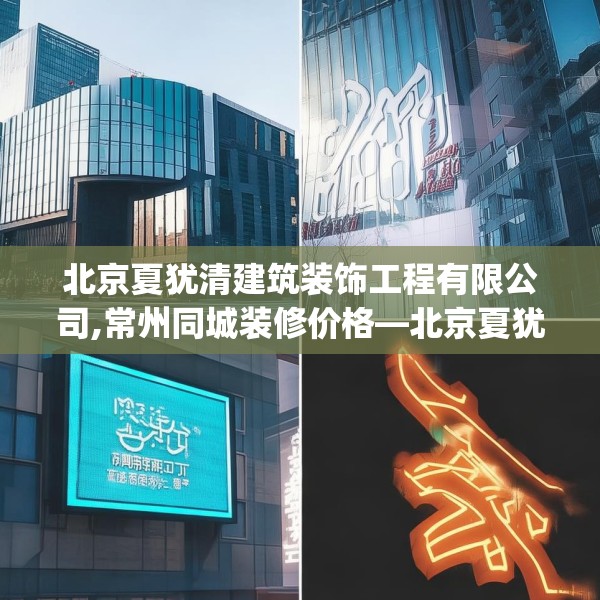 北京夏犹清建筑装饰工程有限公司,常州同城装修价格—北京夏犹清建筑装饰工程有限公司198.a74b75c78fgy.85nbn