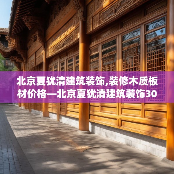 北京夏犹清建筑装饰,装修木质板材价格—北京夏犹清建筑装饰307.a183b184c187fgy.194jhhj
