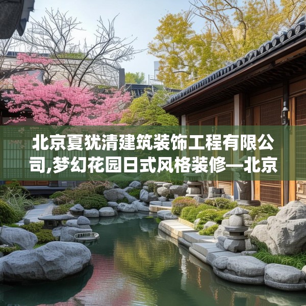 北京夏犹清建筑装饰工程有限公司,梦幻花园日式风格装修—北京夏犹清建筑装饰工程有限公司373.a249b250c253fgy.260poiy