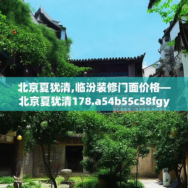 北京夏犹清,临汾装修门面价格—北京夏犹清178.a54b55c58fgy.65dewqe