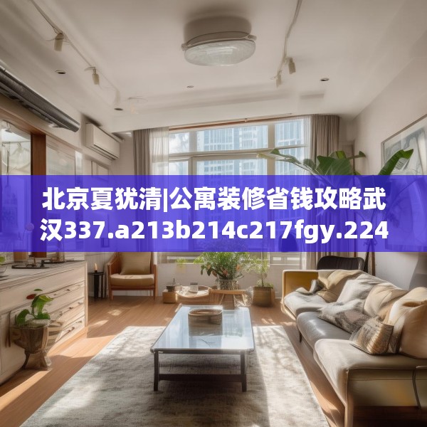 北京夏犹清|公寓装修省钱攻略武汉337.a213b214c217fgy.224poiy