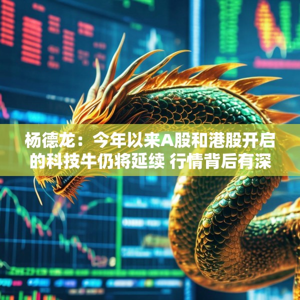 杨德龙：今年以来A股和港股开启的科技牛仍将延续 行情背后有深刻逻辑