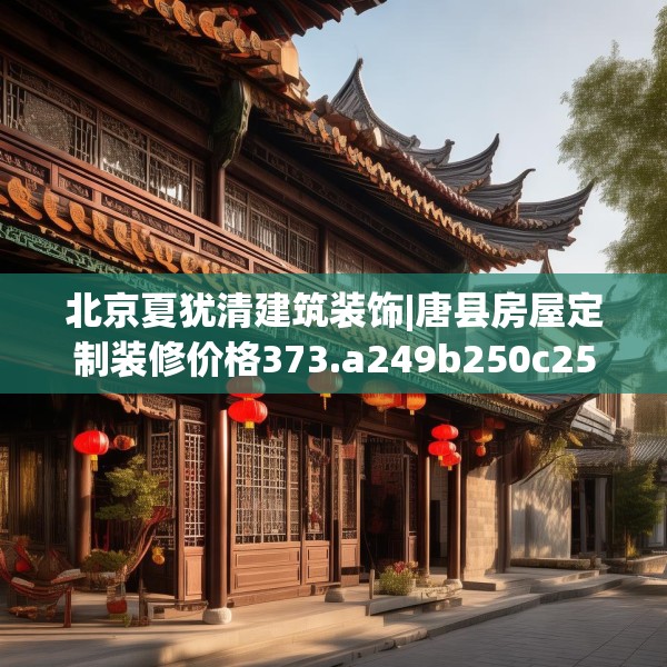 北京夏犹清建筑装饰|唐县房屋定制装修价格373.a249b250c253fgy.260poiy