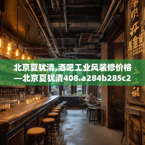 北京夏犹清,酒吧工业风装修价格—北京夏犹清408.a284b285c288fgy.295lkjl