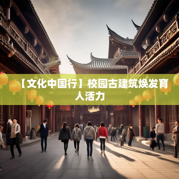 【文化中国行】校园古建筑焕发育人活力