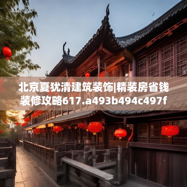 北京夏犹清建筑装饰|精装房省钱装修攻略617.a493b494c497fgy.504fds