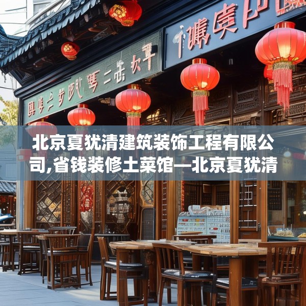 北京夏犹清建筑装饰工程有限公司,省钱装修土菜馆—北京夏犹清建筑装饰工程有限公司578.a454b455c458fgy.46576659