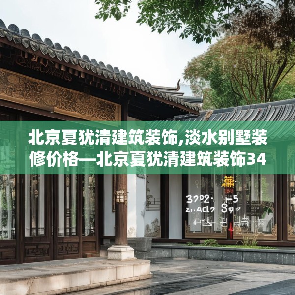 北京夏犹清建筑装饰,淡水别墅装修价格—北京夏犹清建筑装饰346.a222b223c226fgy.233htyj