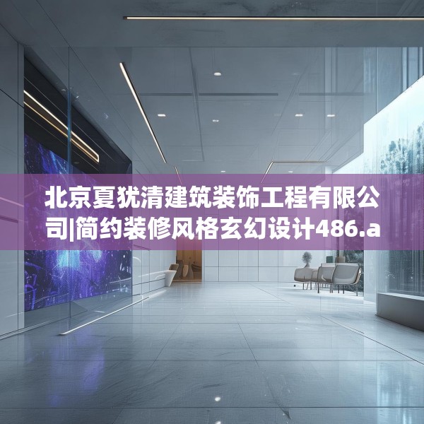 北京夏犹清建筑装饰工程有限公司|简约装修风格玄幻设计486.a362b363c366fgy.373nbn