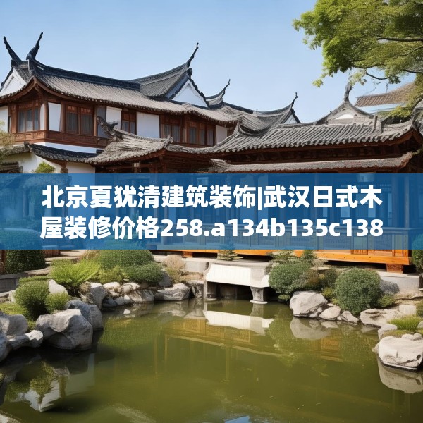 北京夏犹清建筑装饰|武汉日式木屋装修价格258.a134b135c138fgy.145dsfds