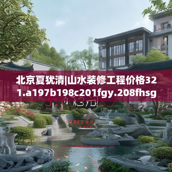 北京夏犹清|山水装修工程价格321.a197b198c201fgy.208fhsg