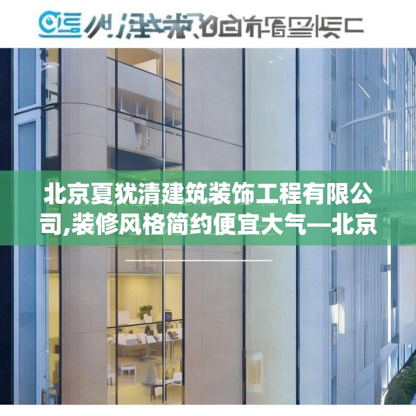 北京夏犹清建筑装饰工程有限公司,装修风格简约便宜大气—北京夏犹清建筑装饰工程有限公司473.a349b350c353fgy.360fds
