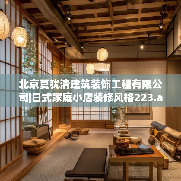 北京夏犹清建筑装饰工程有限公司|日式家庭小店装修风格223.a99b100c103fgy.110fdsfds