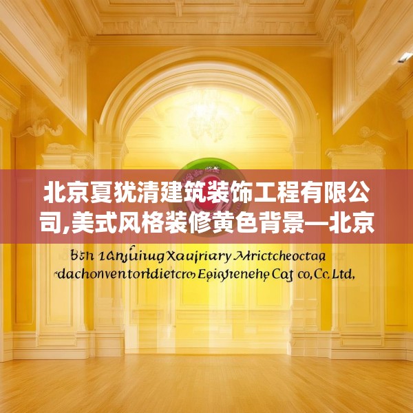 北京夏犹清建筑装饰工程有限公司,美式风格装修黄色背景—北京夏犹清建筑装饰工程有限公司331.a207b208c211fgy.218fdsfds