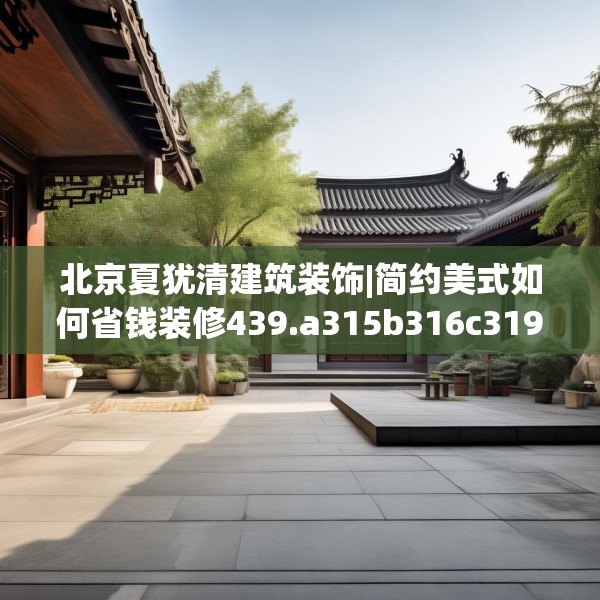 北京夏犹清建筑装饰|简约美式如何省钱装修439.a315b316c319fgy.326fdsfds