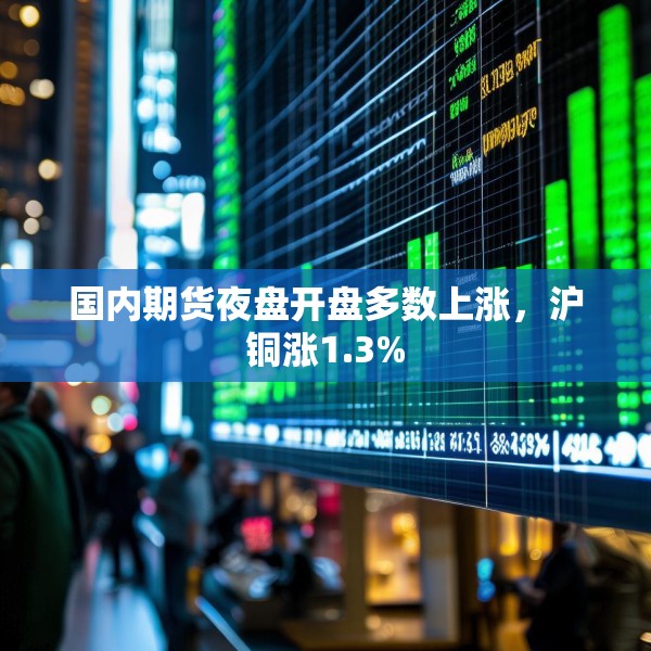 国内期货夜盘开盘多数上涨，沪铜涨1.3%