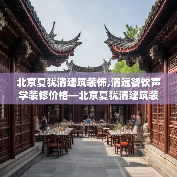北京夏犹清建筑装饰,清远餐饮声学装修价格—北京夏犹清建筑装饰170.a46b47c50fgy.57wew