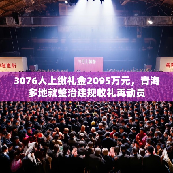3076人上缴礼金2095万元，青海多地就整治违规收礼再动员