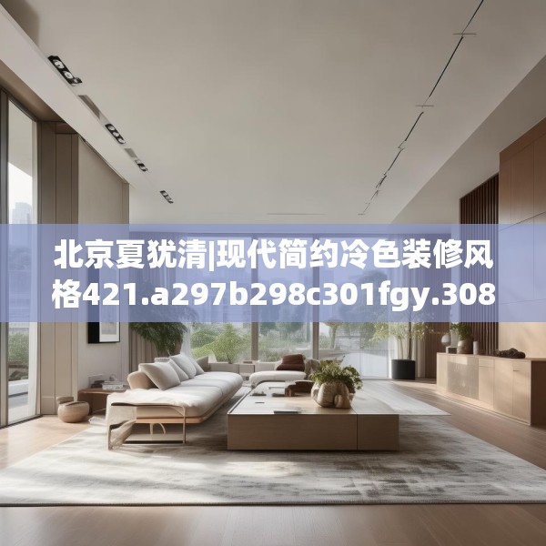 北京夏犹清|现代简约冷色装修风格421.a297b298c301fgy.308fdsfds