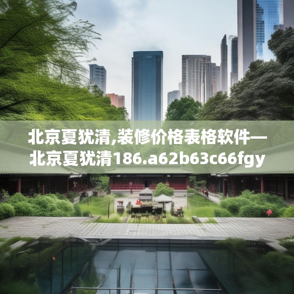 北京夏犹清,装修价格表格软件—北京夏犹清186.a62b63c66fgy.73dsfds