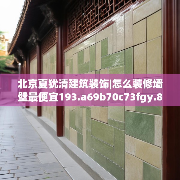 北京夏犹清建筑装饰|怎么装修墙壁最便宜193.a69b70c73fgy.80poiy