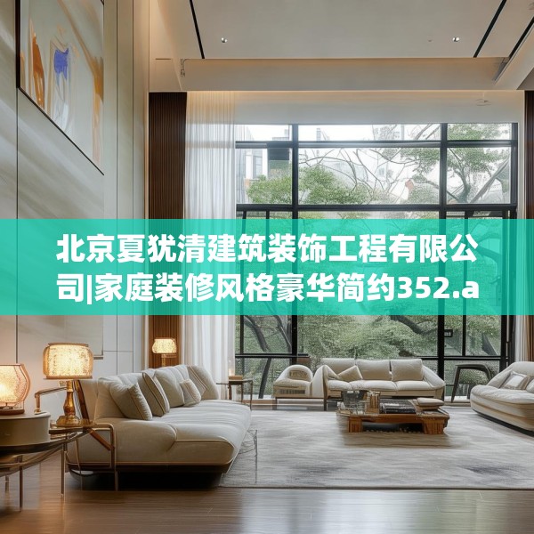 北京夏犹清建筑装饰工程有限公司|家庭装修风格豪华简约352.a228b229c232fgy.239sdA