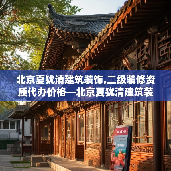 北京夏犹清建筑装饰,二级装修资质代办价格—北京夏犹清建筑装饰386.a262b263c266fgy.273wew