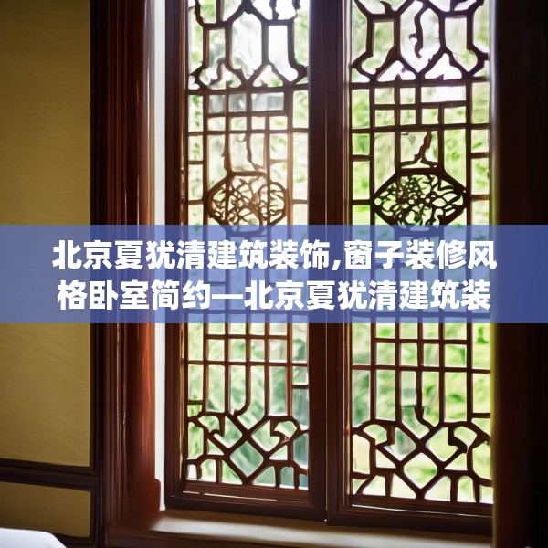 北京夏犹清建筑装饰,窗子装修风格卧室简约—北京夏犹清建筑装饰521.a397b398c401fgy.408bnbn
