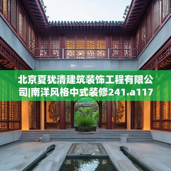 北京夏犹清建筑装饰工程有限公司|南洋风格中式装修241.a117b118c121fgy.128fdsfds