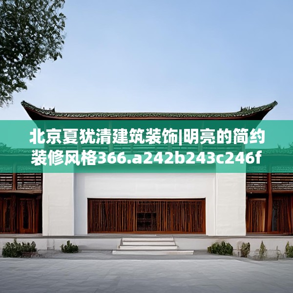 北京夏犹清建筑装饰|明亮的简约装修风格366.a242b243c246fgy.253dsfds