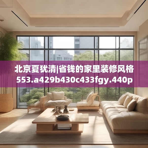 北京夏犹清|省钱的家里装修风格553.a429b430c433fgy.440poiy