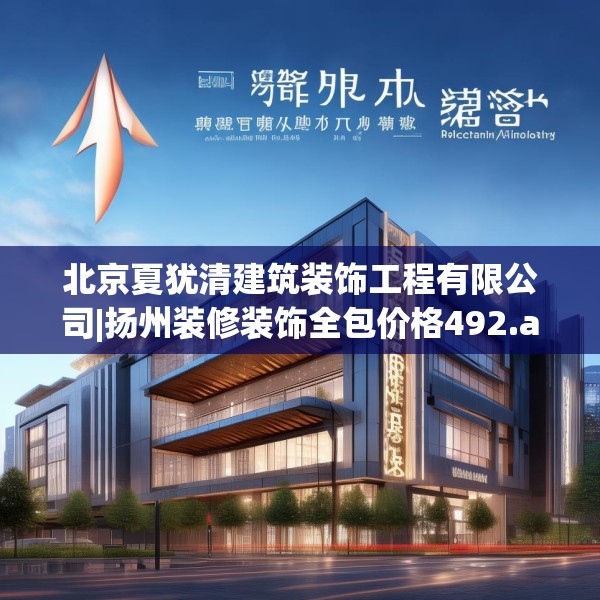 北京夏犹清建筑装饰工程有限公司|扬州装修装饰全包价格492.a368b369c372fgy.379dsfds