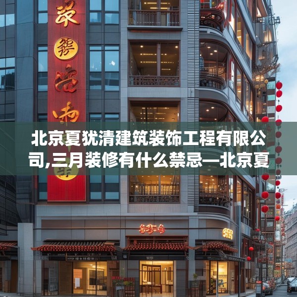 北京夏犹清建筑装饰工程有限公司,三月装修有什么禁忌—北京夏犹清建筑装饰工程有限公司591.a467b468c471fgy.478fhsg