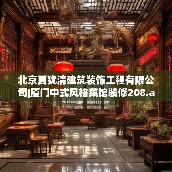 北京夏犹清建筑装饰工程有限公司|厦门中式风格菜馆装修208.a84b85c88fgy.95sdA