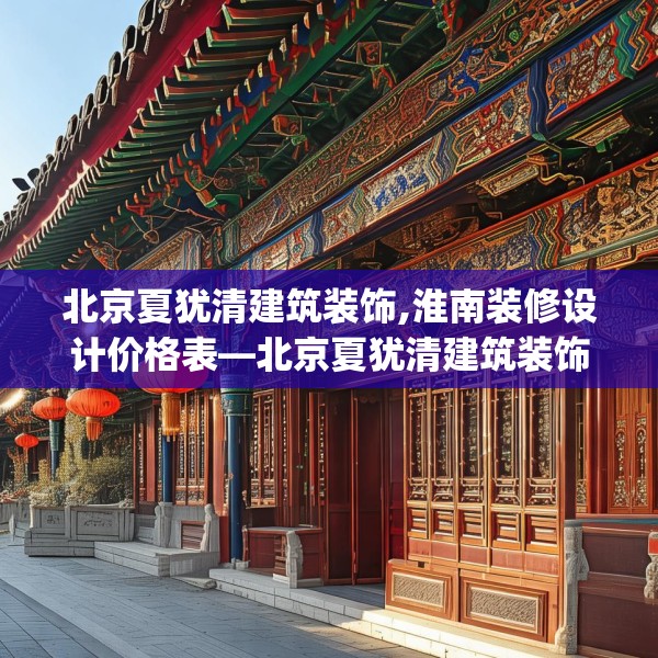 北京夏犹清建筑装饰,淮南装修设计价格表—北京夏犹清建筑装饰256.a132b133c136fgy.143htyj