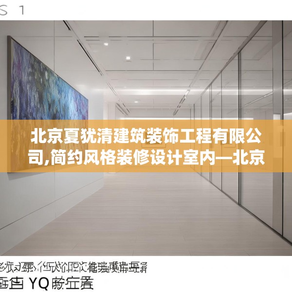 北京夏犹清建筑装饰工程有限公司,简约风格装修设计室内—北京夏犹清建筑装饰工程有限公司454.a330b331c334fgy.341htyj