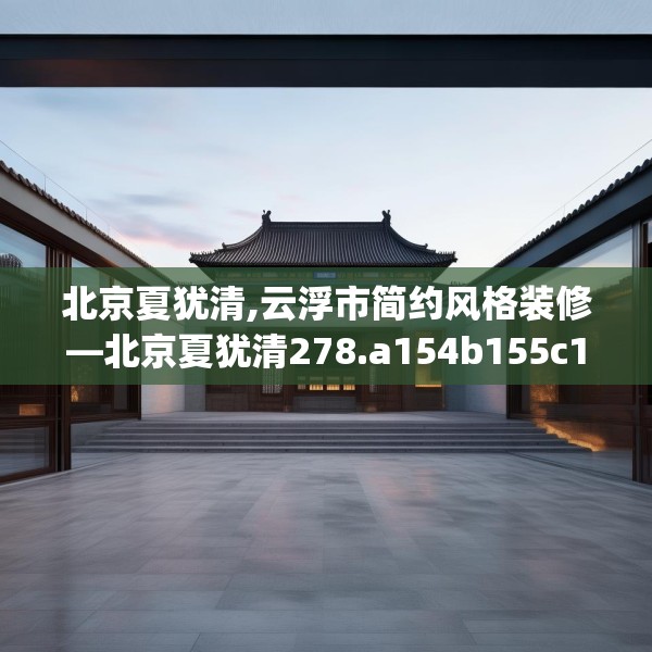北京夏犹清,云浮市简约风格装修—北京夏犹清278.a154b155c158fgy.165wew
