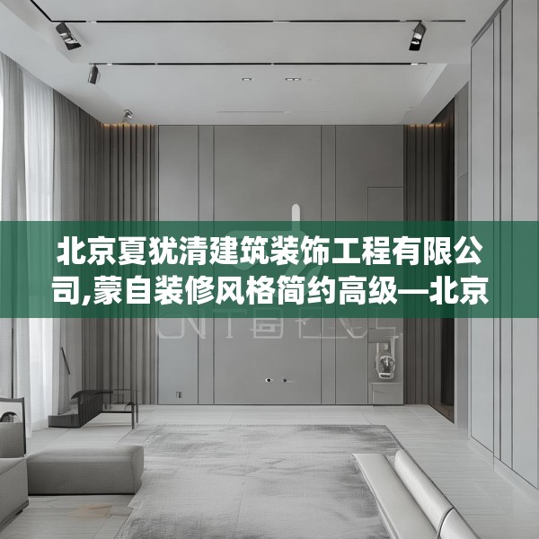 北京夏犹清建筑装饰工程有限公司,蒙自装修风格简约高级—北京夏犹清建筑装饰工程有限公司317.a193b194c197fgy.204cvcx