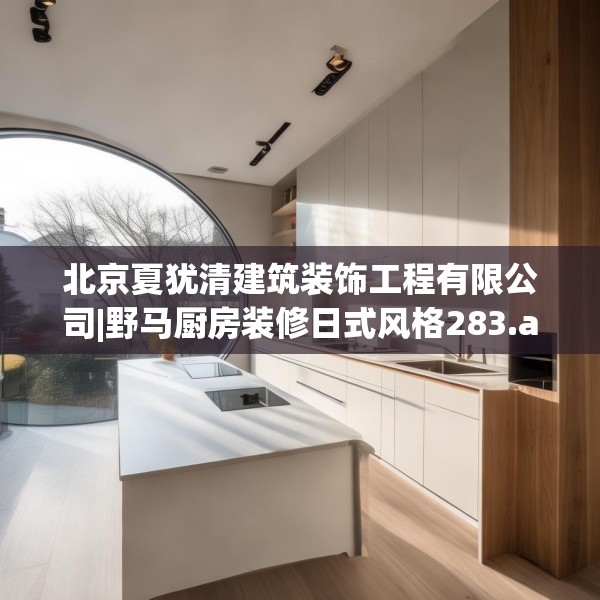北京夏犹清建筑装饰工程有限公司|野马厨房装修日式风格283.a159b160c163fgy.170poiy