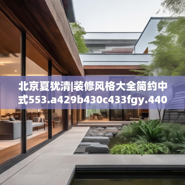 北京夏犹清|装修风格大全简约中式553.a429b430c433fgy.440poiy