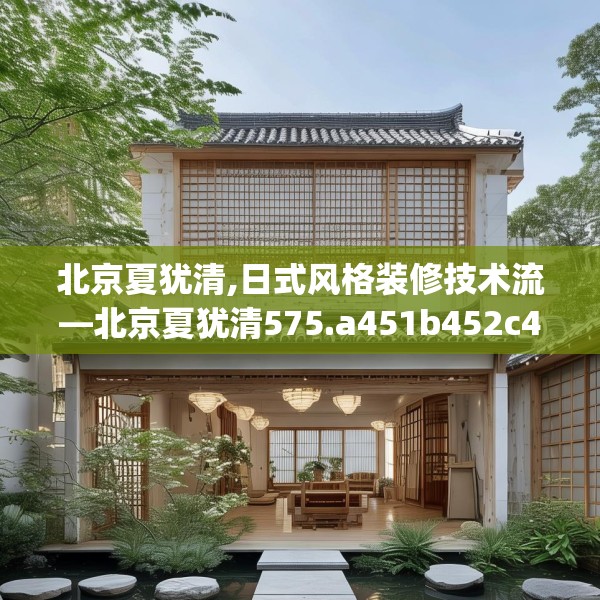北京夏犹清,日式风格装修技术流—北京夏犹清575.a451b452c455fgy.462bnbn
