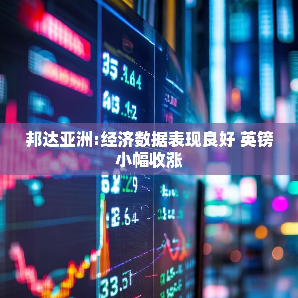 邦达亚洲:经济数据表现良好 英镑小幅收涨