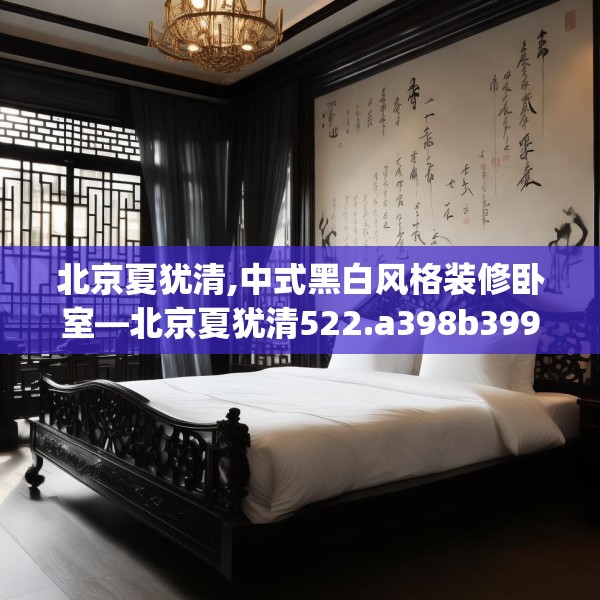 北京夏犹清,中式黑白风格装修卧室—北京夏犹清522.a398b399c402fgy.409nbn