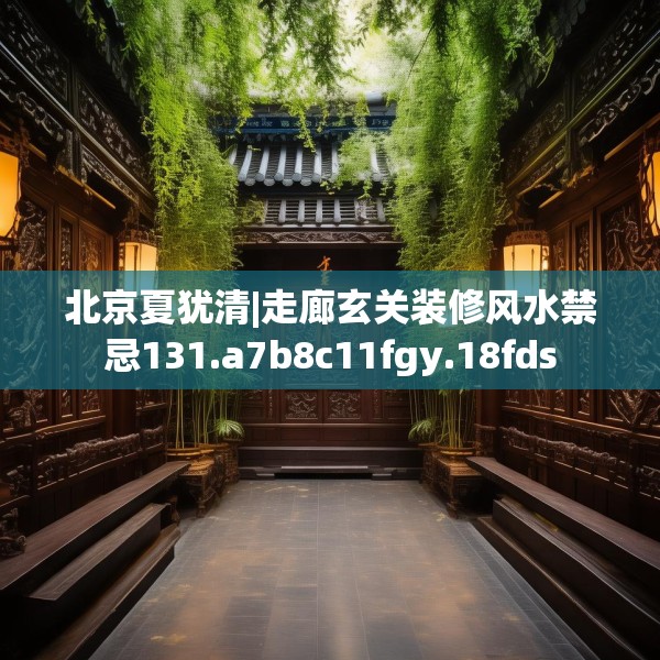 北京夏犹清|走廊玄关装修风水禁忌131.a7b8c11fgy.18fds
