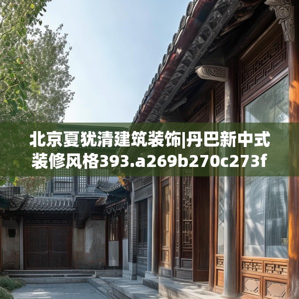 北京夏犹清建筑装饰|丹巴新中式装修风格393.a269b270c273fgy.280fhsg