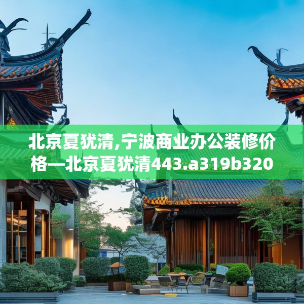 北京夏犹清,宁波商业办公装修价格—北京夏犹清443.a319b320c323fgy.330cvcx