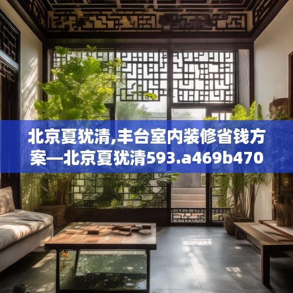 北京夏犹清,丰台室内装修省钱方案—北京夏犹清593.a469b470c473fgy.480bnbn