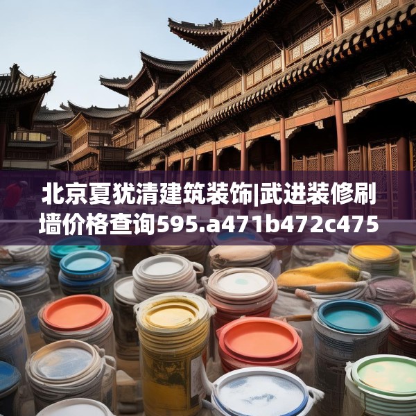 北京夏犹清建筑装饰|武进装修刷墙价格查询595.a471b472c475fgy.482jhhj