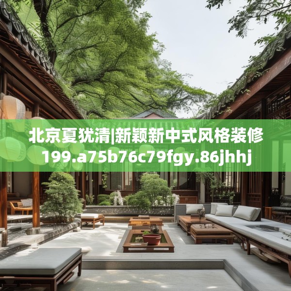 北京夏犹清|新颖新中式风格装修199.a75b76c79fgy.86jhhj