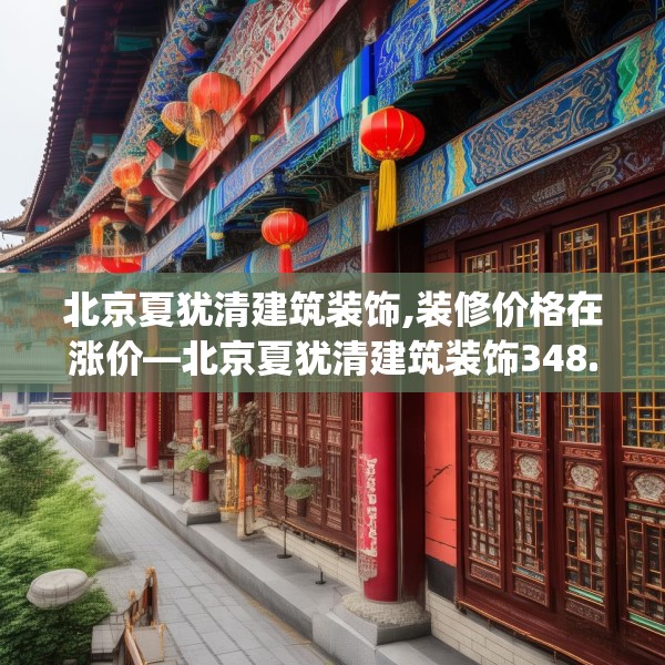 北京夏犹清建筑装饰,装修价格在涨价—北京夏犹清建筑装饰348.a224b225c228fgy.235dsfds
